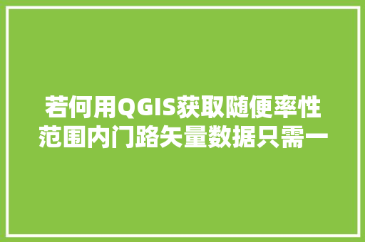 若何用QGIS获取随便率性范围内门路矢量数据只需一个插件