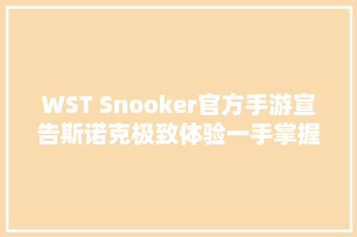 WST Snooker官方手游宣告斯诺克极致体验一手掌握