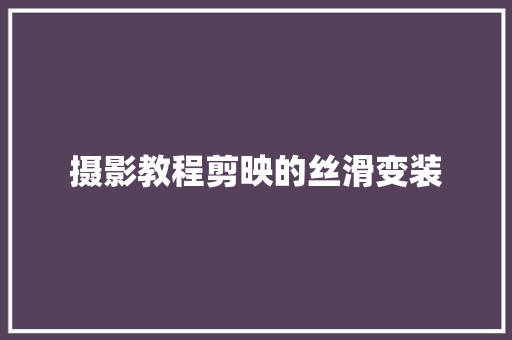 摄影教程剪映的丝滑变装