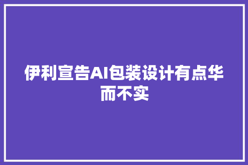 伊利宣告AI包装设计有点华而不实