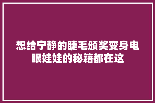 想给宁静的睫毛颁奖变身电眼娃娃的秘籍都在这