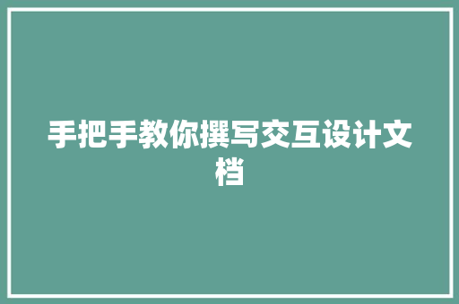 手把手教你撰写交互设计文档