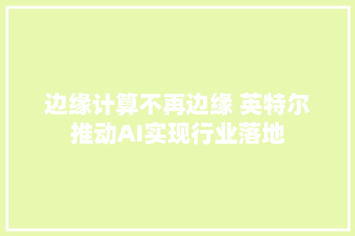 边缘计算不再边缘 英特尔推动AI实现行业落地