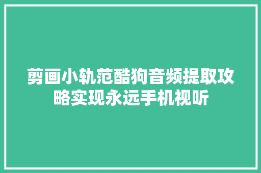 剪画小轨范酷狗音频提取攻略实现永远手机视听