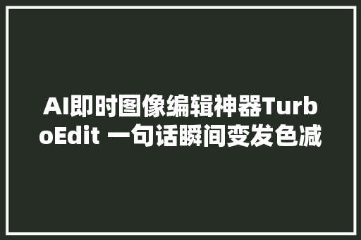 AI即时图像编辑神器TurboEdit 一句话瞬间变发色减龄换装等