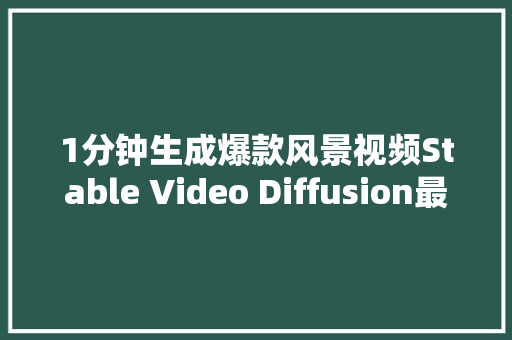 1分钟生成爆款风景视频Stable Video Diffusion最简教程