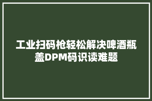 工业扫码枪轻松解决啤酒瓶盖DPM码识读难题