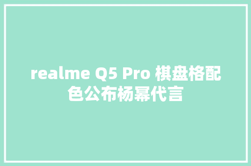 realme Q5 Pro 棋盘格配色公布杨幂代言