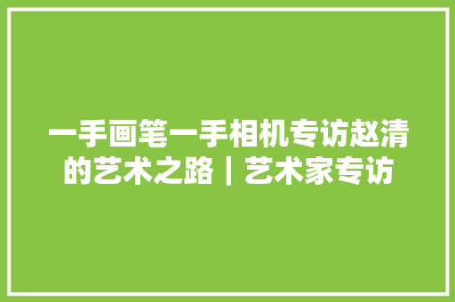 一手画笔一手相机专访赵清的艺术之路｜艺术家专访