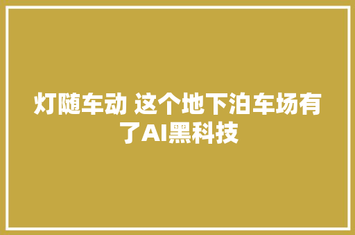 灯随车动 这个地下泊车场有了AI黑科技