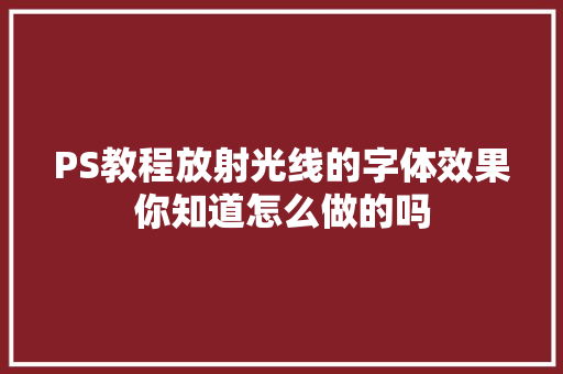 PS教程放射光线的字体效果你知道怎么做的吗