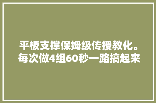 平板支撑保姆级传授教化。 每次做4组60秒一路搞起来练