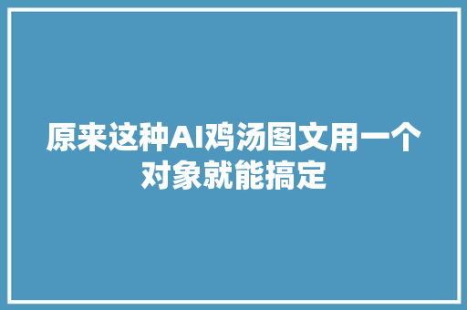 原来这种AI鸡汤图文用一个对象就能搞定