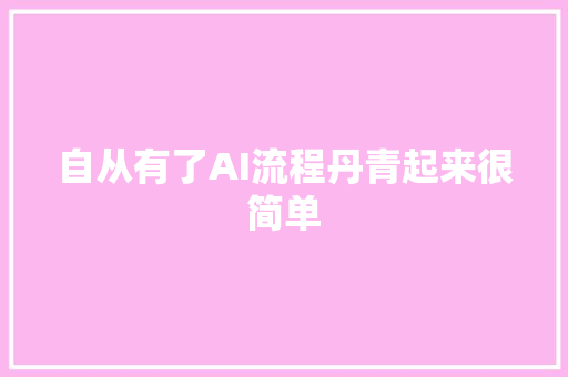 自从有了AI流程丹青起来很简单