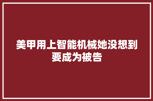 美甲用上智能机械她没想到要成为被告