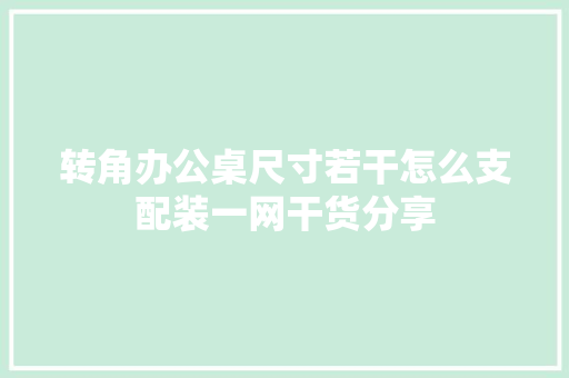 转角办公桌尺寸若干怎么支配装一网干货分享