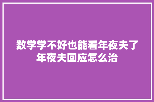 数学学不好也能看年夜夫了年夜夫回应怎么治