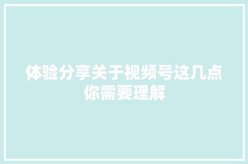 体验分享关于视频号这几点你需要理解