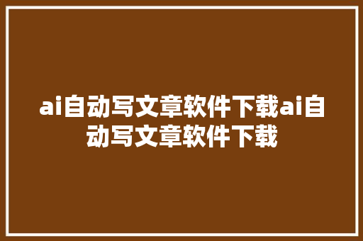 ai自动写文章软件下载ai自动写文章软件下载