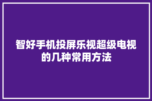 智好手机投屏乐视超级电视的几种常用方法