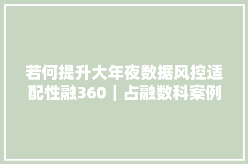 若何提升大年夜数据风控适配性融360｜占融数科案例详解