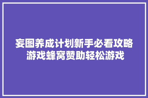 妄图养成计划新手必看攻略 游戏蜂窝赞助轻松游戏