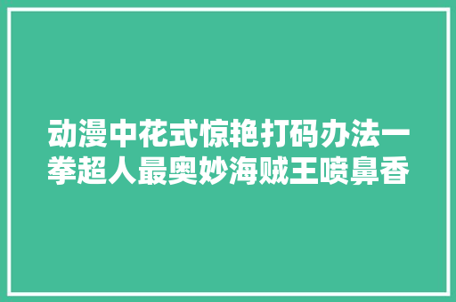 动漫中花式惊艳打码办法一拳超人最奥妙海贼王喷鼻香烟变棒棒糖