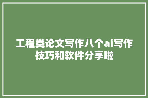 工程类论文写作八个ai写作技巧和软件分享啦