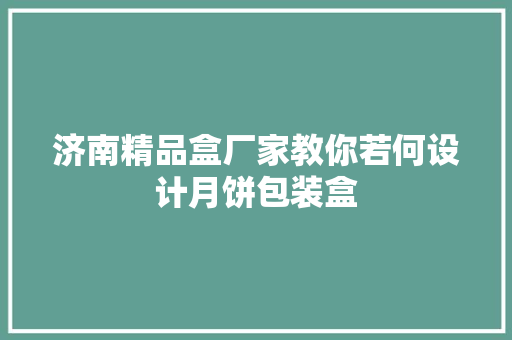 济南精品盒厂家教你若何设计月饼包装盒