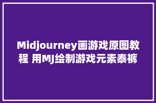 Midjourney画游戏原图教程 用MJ绘制游戏元素泰裤辣