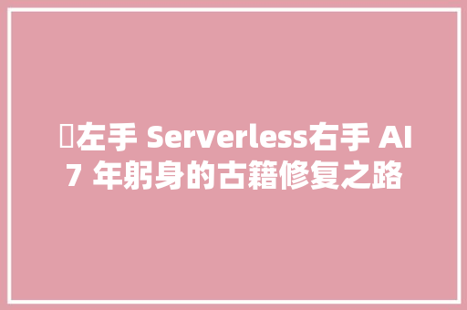 ​左手 Serverless右手 AI7 年躬身的古籍修复之路