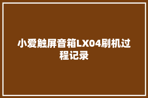 小爱触屏音箱LX04刷机过程记录