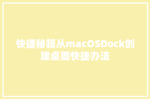 快捷秘籍从macOSDock创建桌面快捷办法