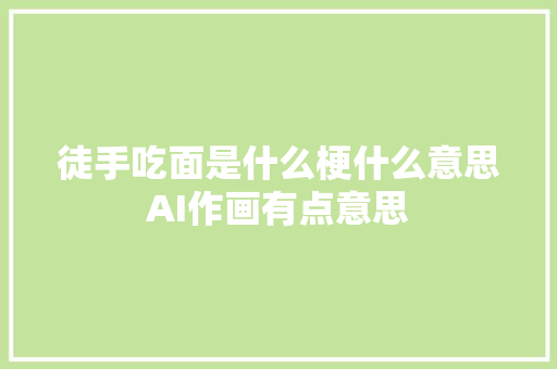 徒手吃面是什么梗什么意思AI作画有点意思