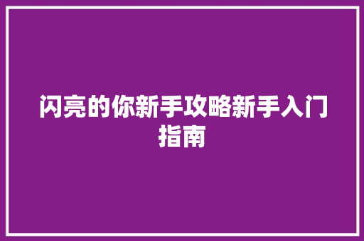 闪亮的你新手攻略新手入门指南