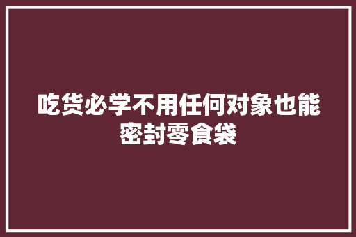 吃货必学不用任何对象也能密封零食袋