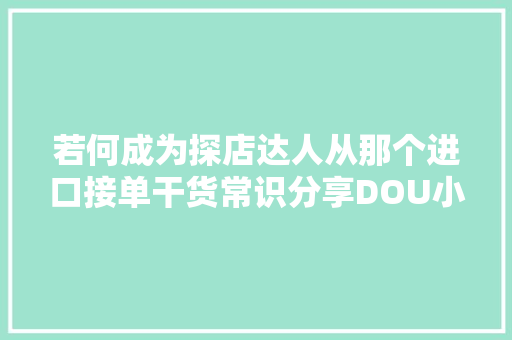 若何成为探店达人从那个进口接单干货常识分享DOU小助手