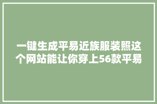 一键生成平易近族服装照这个网站能让你穿上56款平易近族服饰