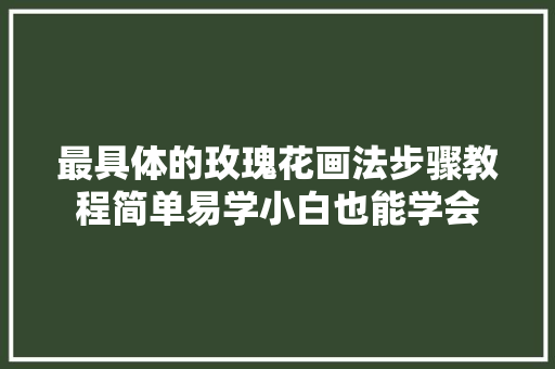 最具体的玫瑰花画法步骤教程简单易学小白也能学会