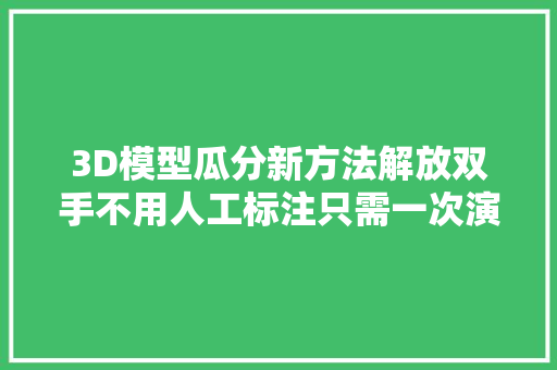 3D模型瓜分新方法解放双手不用人工标注只需一次演习