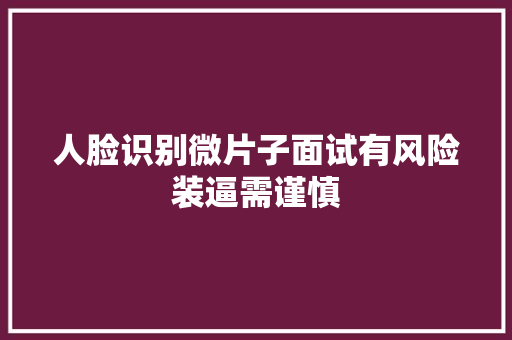 人脸识别微片子面试有风险装逼需谨慎