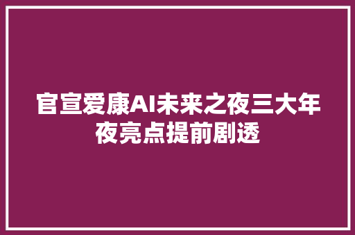 官宣爱康AI未来之夜三大年夜亮点提前剧透