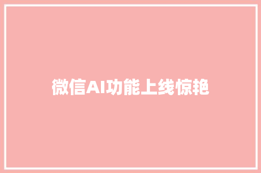 微信AI功能上线惊艳