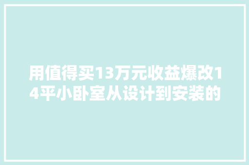 用值得买13万元收益爆改14平小卧室从设计到安装的攻略u0026心得