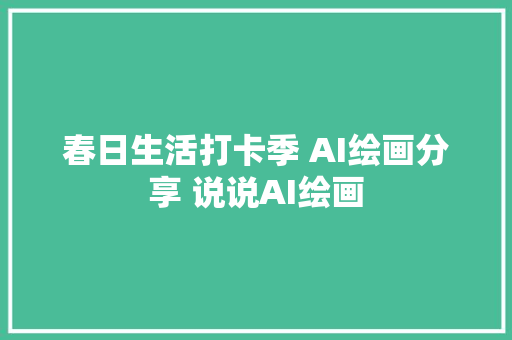 春日生活打卡季 AI绘画分享 说说AI绘画