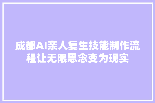 成都AI亲人复生技能制作流程让无限思念变为现实