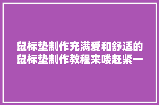 鼠标垫制作充满爱和舒适的鼠标垫制作教程来喽赶紧一路来进修