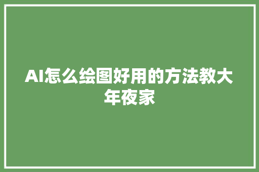 AI怎么绘图好用的方法教大年夜家