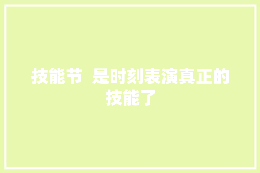 技能节  是时刻表演真正的技能了