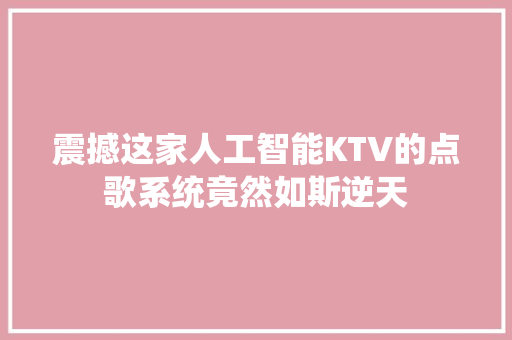 震撼这家人工智能KTV的点歌系统竟然如斯逆天